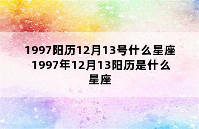 1997阳历12月13号什么星座 1997年12月13阳历是什么星座